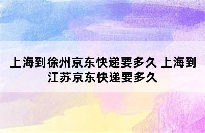 上海到徐州京东快递要多久 上海到江苏京东快递要多久